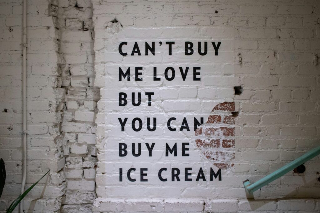 A nice quote I saw at an ice cream shop saying you can't buy me love but you can buy me ice cream meaning you can buy experiences with money.